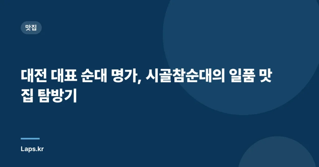 대전 대표 순대 명가, 시골참순대의 일품 맛집 탐방기