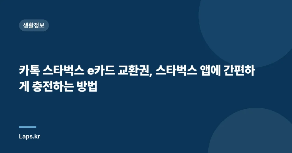 카톡 스타벅스 e카드 교환권, 스타벅스 앱에 간편하게 충전하는 방법