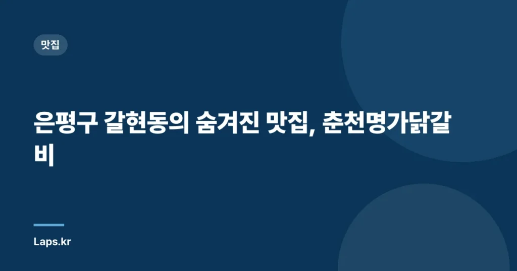 은평구 갈현동의 숨겨진 맛집, 춘천명가닭갈비