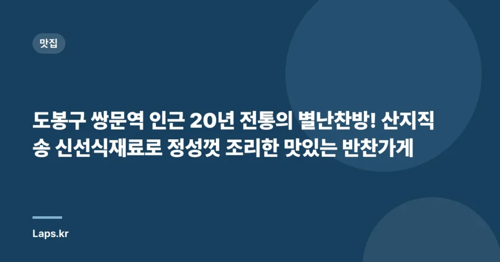 도봉구 쌍문역 인근 20년 전통의 별난찬방! 산지직송 신선식재료로 정성껏 조리한 맛있는 반찬가게