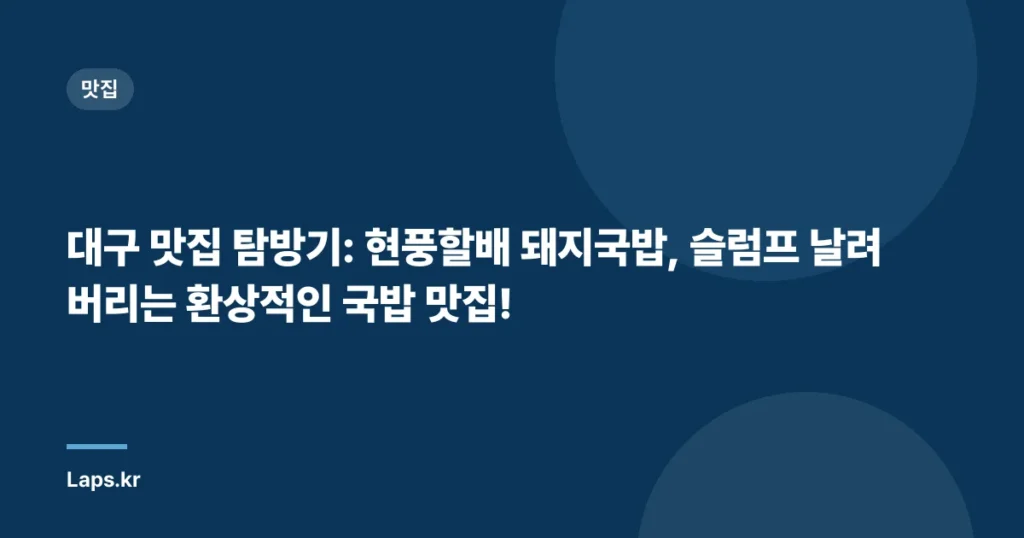 대구 맛집 탐방기: 현풍할배 돼지국밥, 슬럼프 날려버리는 환상적인 국밥 맛집!