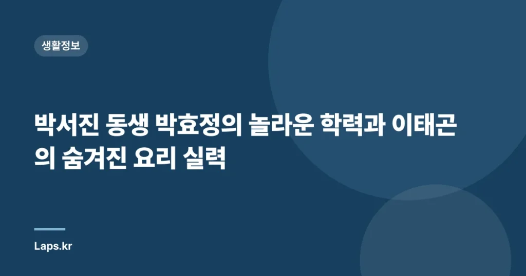 박서진 동생 박효정의 놀라운 학력과 이태곤의 숨겨진 요리 실력
