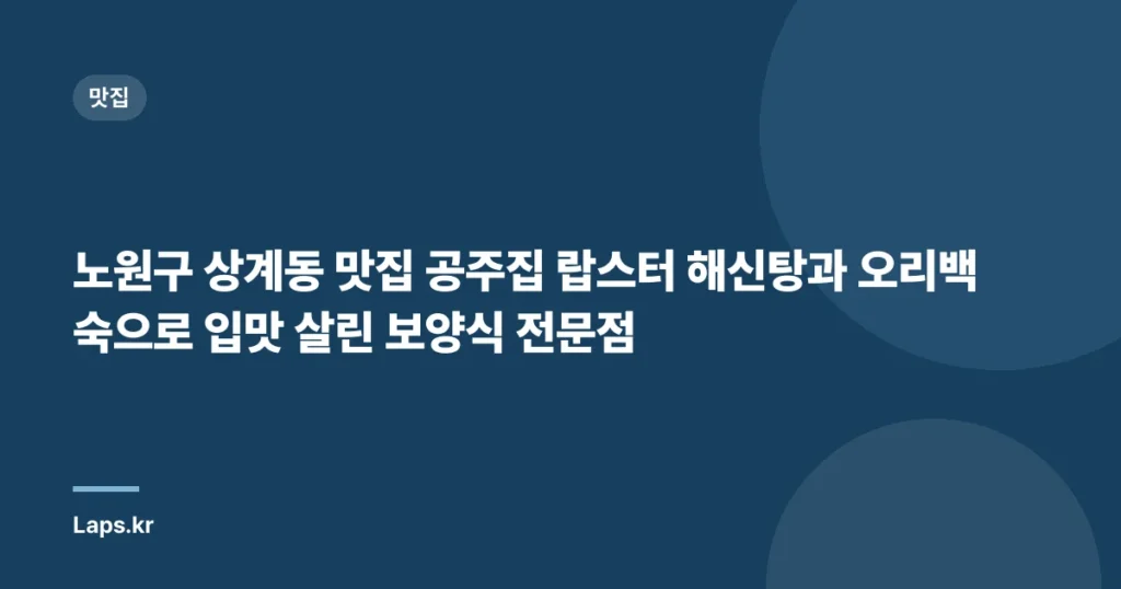 노원구 상계동 맛집 공주집 랍스터 해신탕과 오리백숙으로 입맛 살린 보양식 전문점