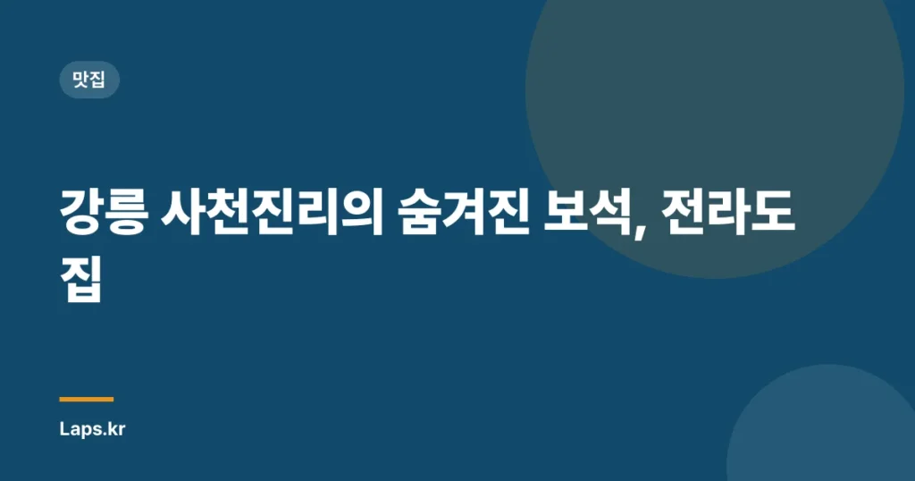 강릉 사천진리의 숨겨진 보석, 전라도집