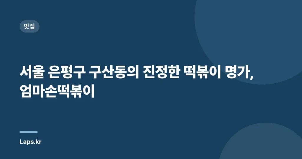 서울 은평구 구산동의 진정한 떡볶이 명가, 엄마손떡볶이