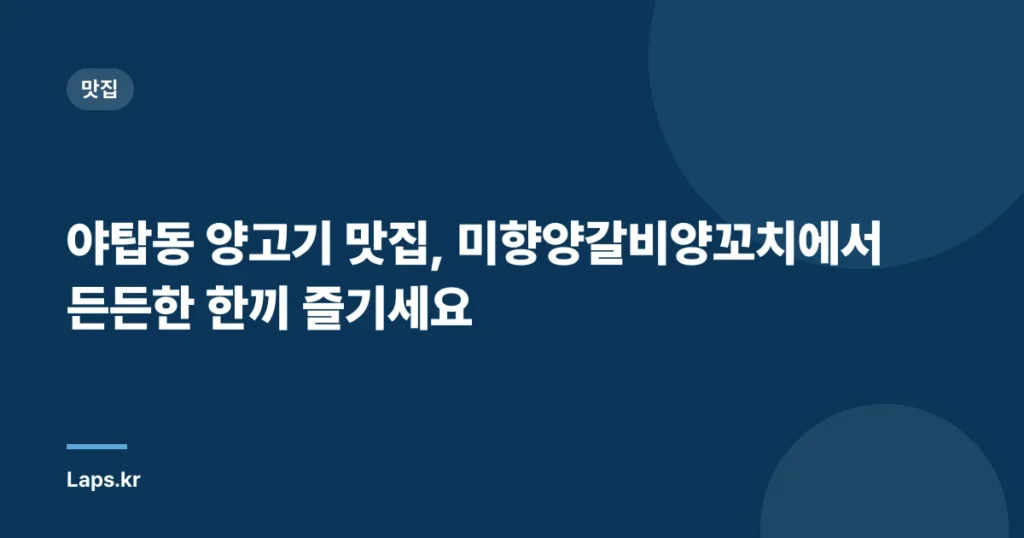 야탑동 양고기 맛집, 미향양갈비양꼬치에서 든든한 한끼 즐기세요