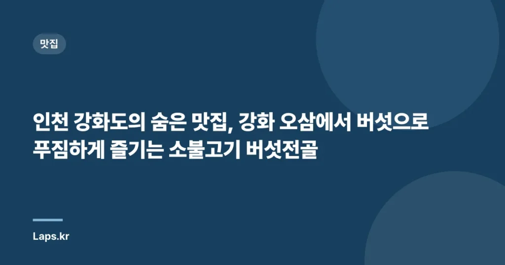 인천 강화도의 숨은 맛집, 강화 오삼에서 버섯으로 푸짐하게 즐기는 소불고기 버섯전골