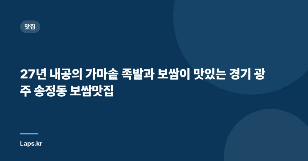 27년 내공의 가마솥 족발과 보쌈이 맛있는 경기 광주 송정동 보쌈맛집