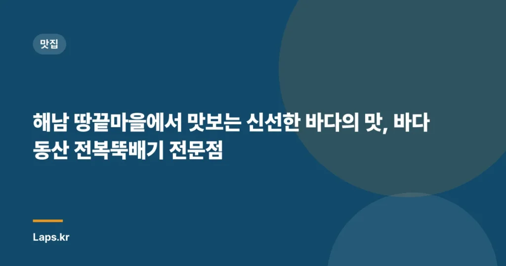 해남 땅끝마을에서 맛보는 신선한 바다의 맛, 바다동산 전복뚝배기 전문점