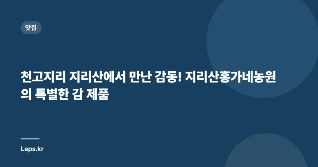 천고지리 지리산에서 만난 감동! 지리산홍가네농원의 특별한 감 제품