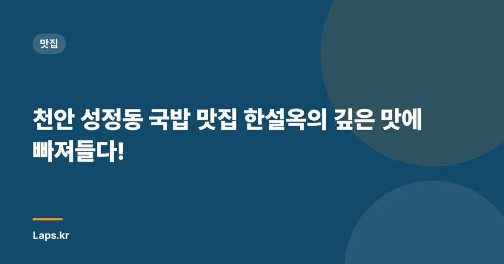 천안 성정동 국밥 맛집 한설옥의 깊은 맛에 빠져들다!