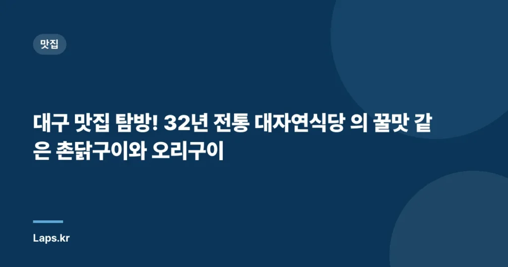대구 맛집 탐방! 32년 전통 대자연식당 의 꿀맛 같은 촌닭구이와 오리구이