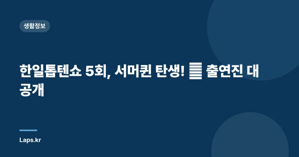 한일톱텐쇼 5회, 서머퀸 탄생! 👑 출연진 대공개