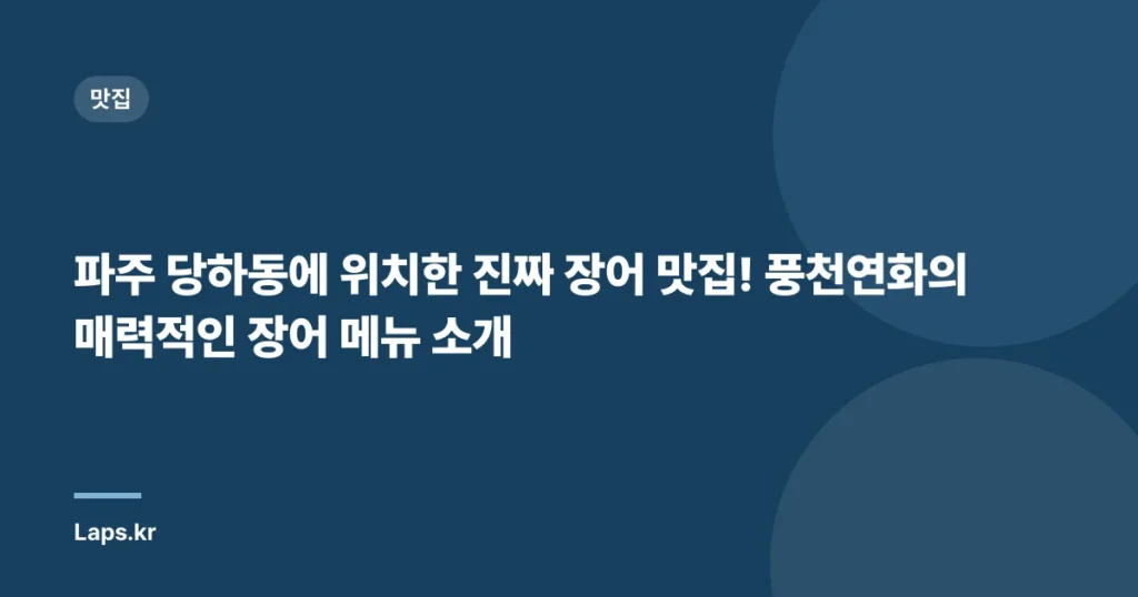 파주 당하동에 위치한 진짜 장어 맛집! 풍천연화의 매력적인 장어 메뉴 소개