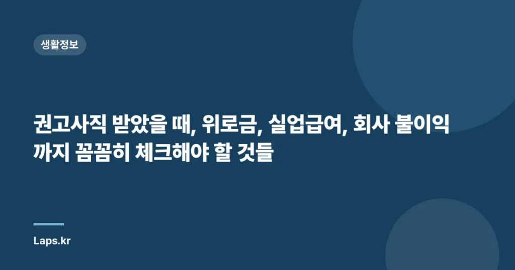 권고사직 받았을 때, 위로금, 실업급여, 회사 불이익까지 꼼꼼히 체크해야 할 것들