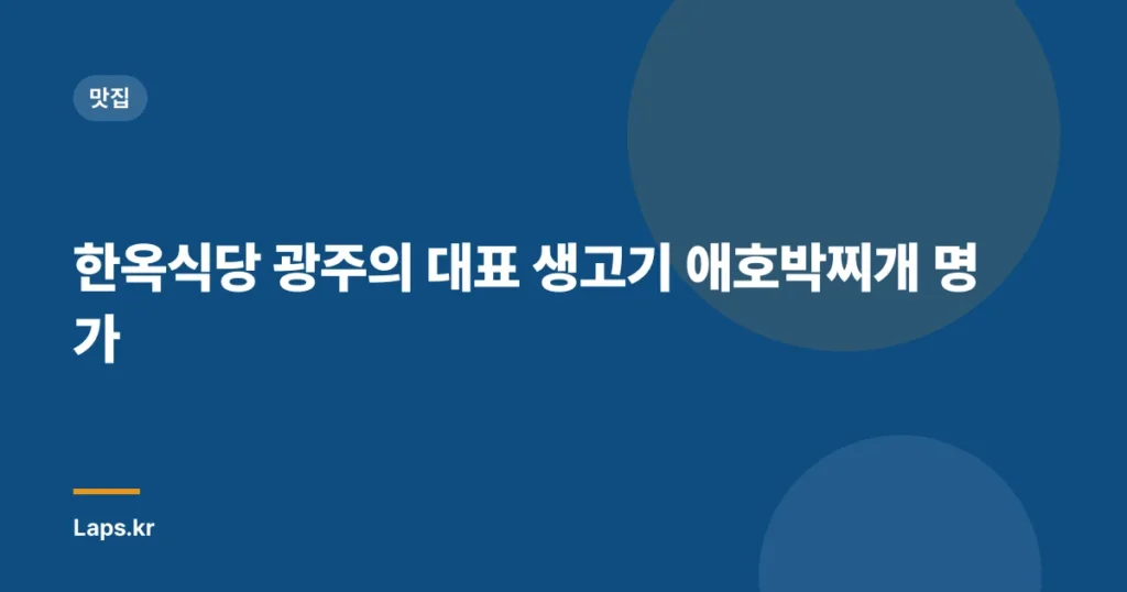 한옥식당 광주의 대표 생고기 애호박찌개 명가
