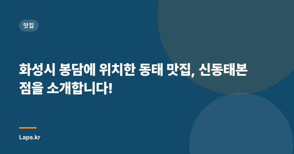 화성시 봉담에 위치한 동태 맛집, 신동태본점을 소개합니다!