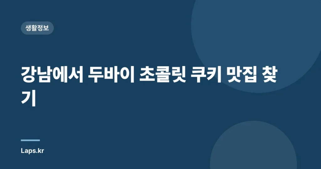 강남에서 두바이 초콜릿 쿠키 맛집 찾기