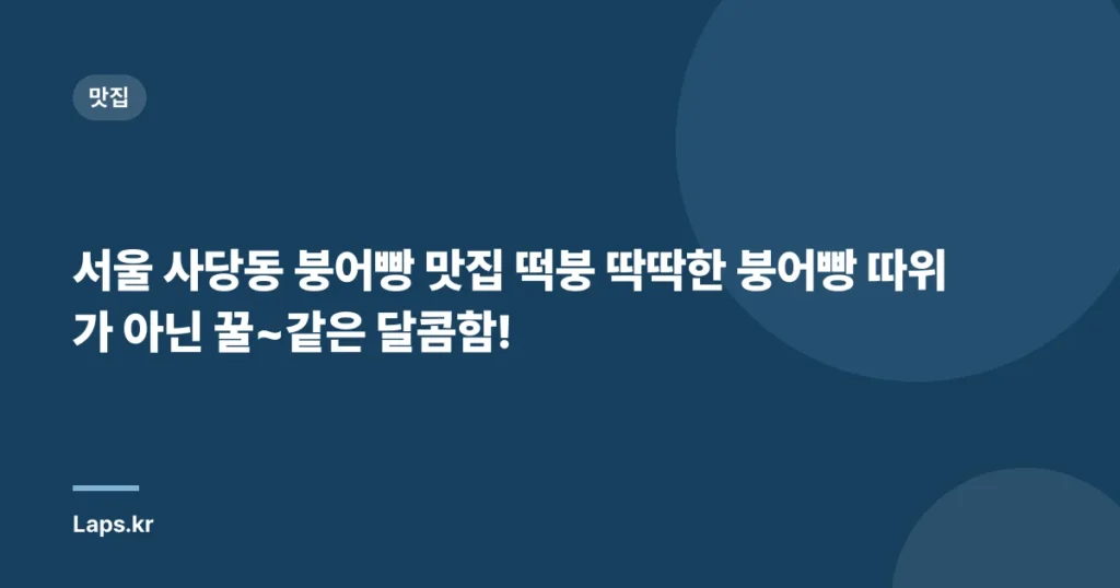 서울 사당동 붕어빵 맛집 떡붕 딱딱한 붕어빵 따위가 아닌 꿀~같은 달콤함!