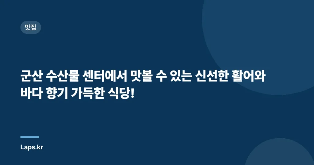 군산 수산물 센터에서 맛볼 수 있는 신선한 활어와 바다 향기 가득한 식당!