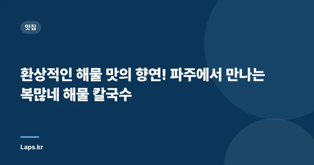 환상적인 해물 맛의 향연! 파주에서 만나는 복많네 해물 칼국수