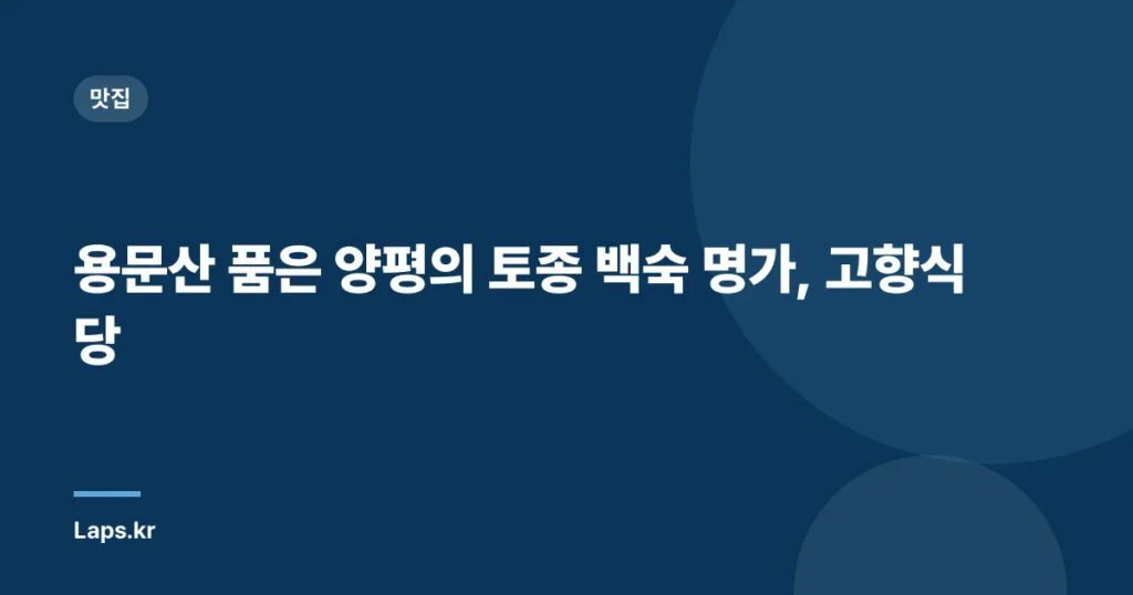 용문산 품은 양평의 토종 백숙 명가, 고향식당