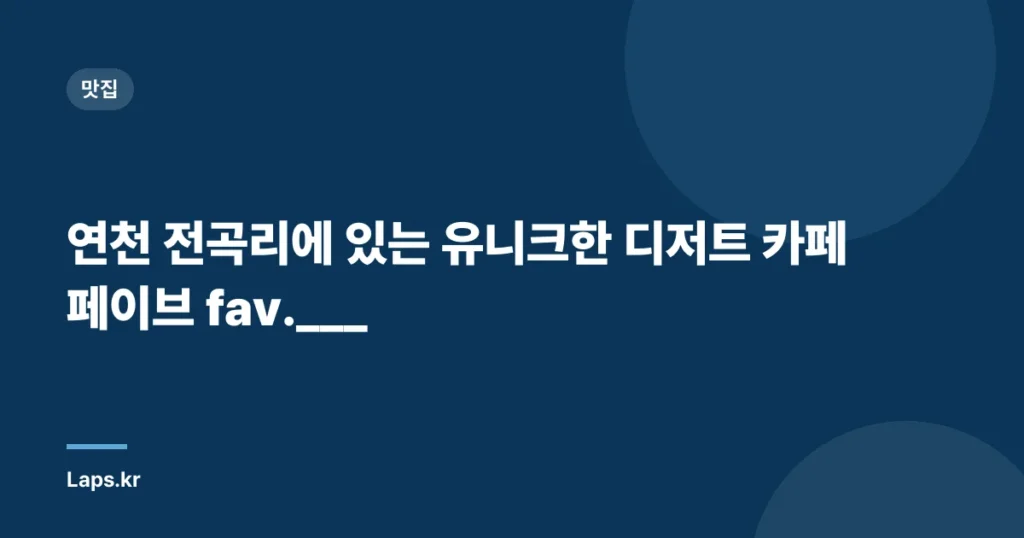 연천 전곡리에 있는 유니크한 디저트 카페 페이브 fav.___