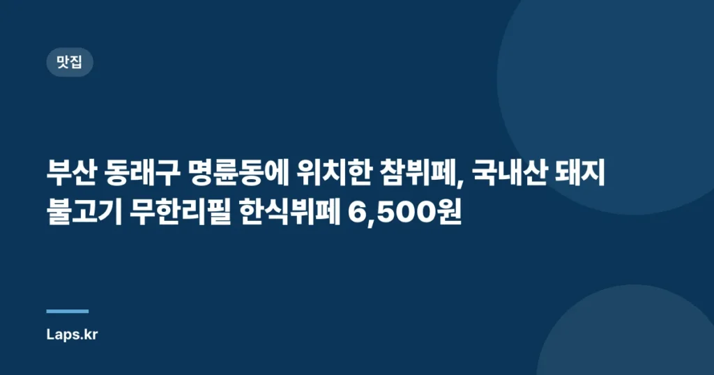 부산 동래구 명륜동에 위치한 참뷔페, 국내산 돼지불고기 무한리필 한식뷔페 6,500원