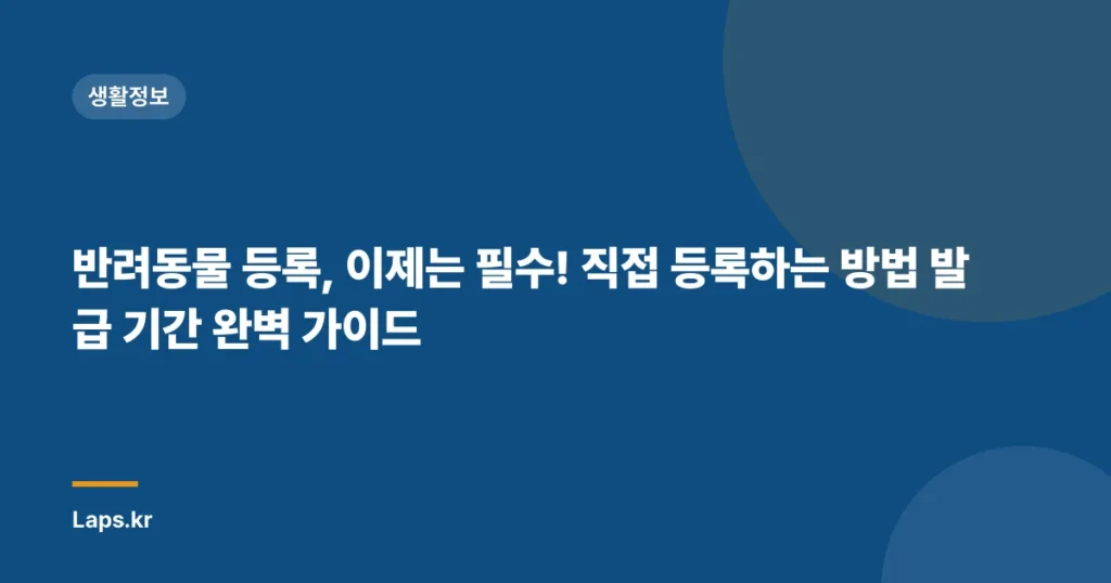 반려동물 등록, 이제는 필수! 직접 등록하는 방법 발급 기간 완벽 가이드