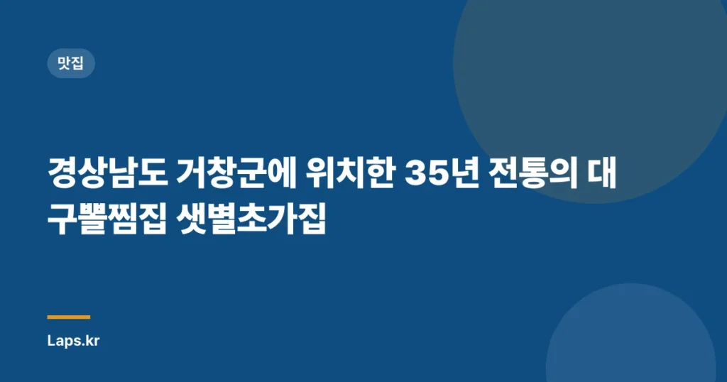 경상남도 거창군에 위치한 35년 전통의 대구뽈찜집 샛별초가집