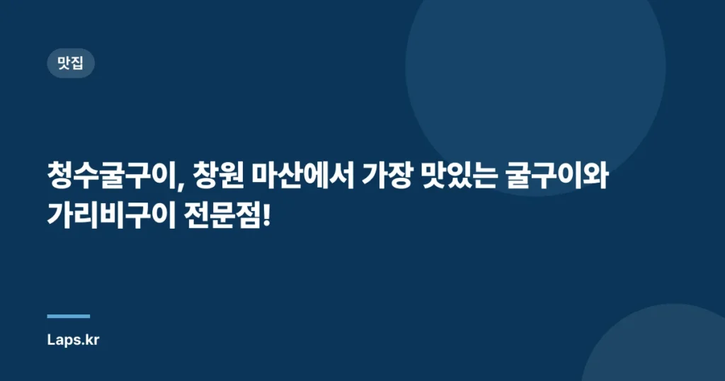 청수굴구이, 창원 마산에서 가장 맛있는 굴구이와 가리비구이 전문점!