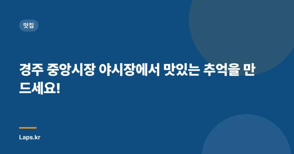 경주 중앙시장 야시장에서 맛있는 추억을 만드세요!