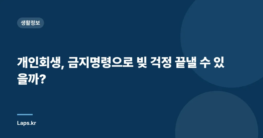 개인회생, 금지명령으로 빚 걱정 끝낼 수 있을까?