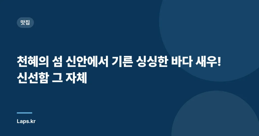 천혜의 섬 신안에서 기른 싱싱한 바다 새우! 신선함 그 자체