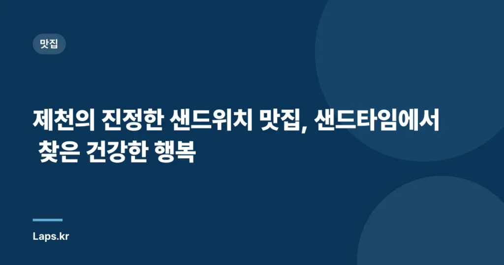 제천의 진정한 샌드위치 맛집, 샌드타임에서 찾은 건강한 행복