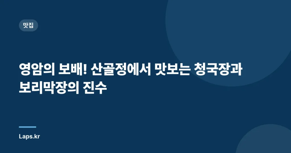 영암의 보배! 산골정에서 맛보는 청국장과 보리막장의 진수