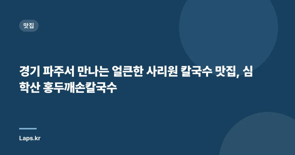 경기 파주서 만나는 얼큰한 사리원 칼국수 맛집, 심학산 홍두깨손칼국수