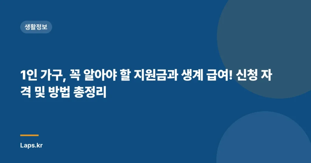 1인 가구, 꼭 알아야 할 지원금과 생계 급여! 신청 자격 및 방법 총정리