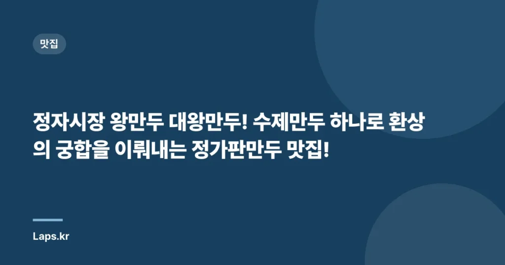 정자시장 왕만두 대왕만두! 수제만두 하나로 환상의 궁합을 이뤄내는 정가판만두 맛집!