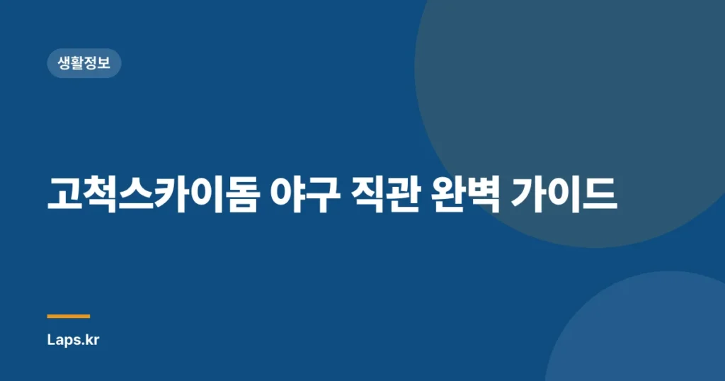 고척스카이돔 야구 직관 완벽 가이드