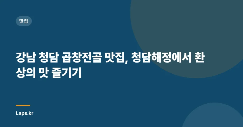 강남 청담 곱창전골 맛집, 청담해정에서 환상의 맛 즐기기