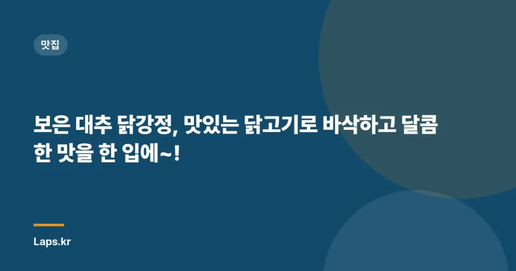 보은 대추 닭강정, 맛있는 닭고기로 바삭하고 달콤한 맛을 한 입에~!