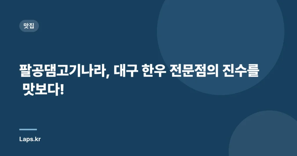 팔공댐고기나라, 대구 한우 전문점의 진수를 맛보다!