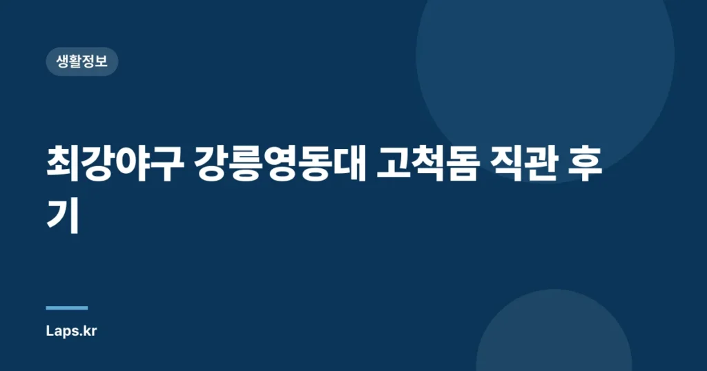 최강야구 강릉영동대 고척돔 직관 후기