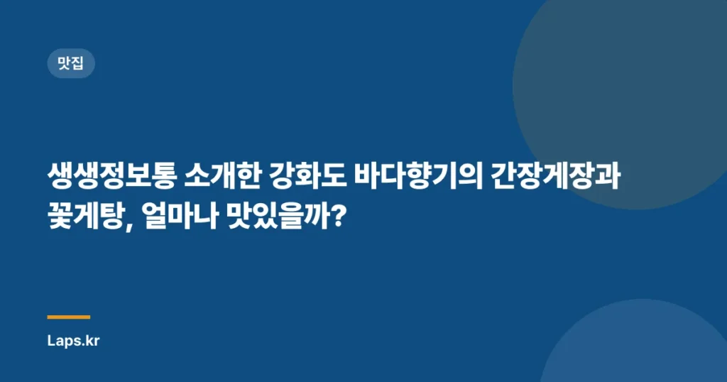 생생정보통 소개한 강화도 바다향기의 간장게장과 꽃게탕, 얼마나 맛있을까?