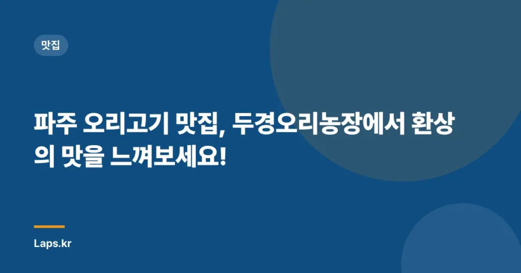 파주 오리고기 맛집, 두경오리농장에서 환상의 맛을 느껴보세요!