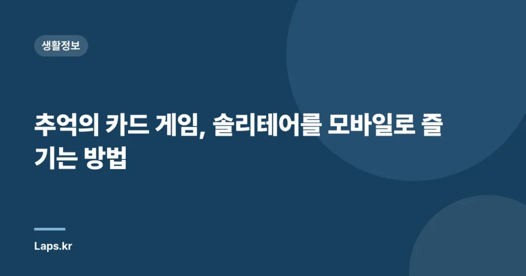 추억의 카드 게임, 솔리테어를 모바일로 즐기는 방법