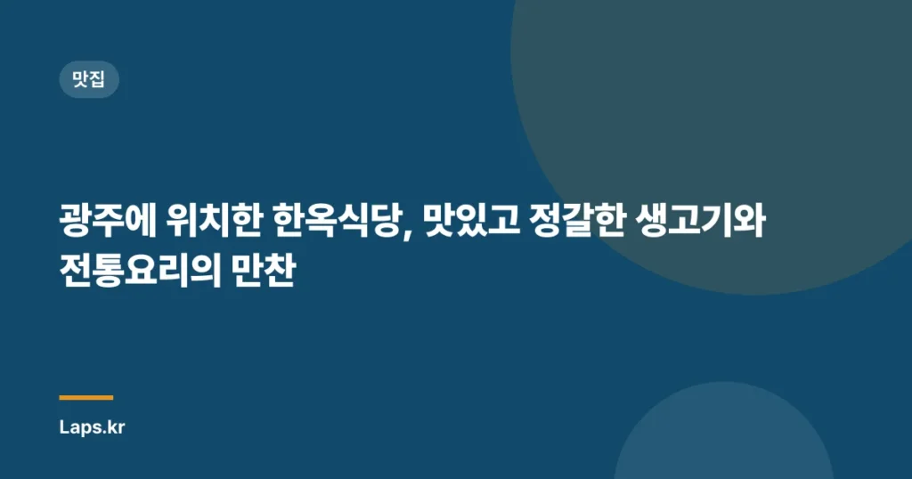 광주에 위치한 한옥식당, 맛있고 정갈한 생고기와 전통요리의 만찬