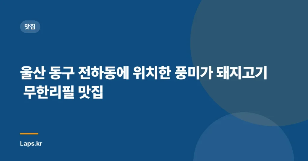 울산 동구 전하동에 위치한 풍미가 돼지고기 무한리필 맛집