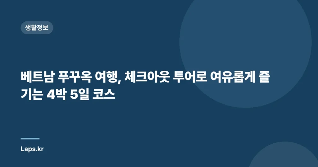 베트남 푸꾸옥 여행, 체크아웃 투어로 여유롭게 즐기는 4박 5일 코스